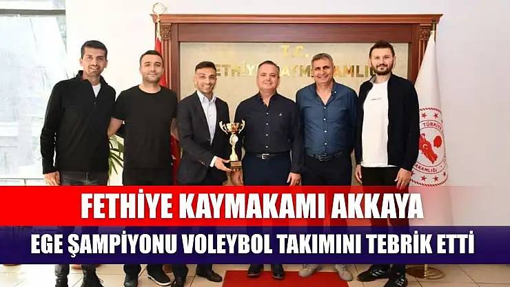 Fethiye Kaymakamı Akkaya, Ege Şampiyonu Voleybol Takımını Tebrik Etti