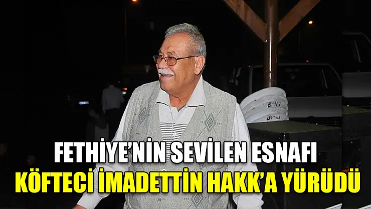 Fethiye'nin Sevilen Esnafı Köfteci İmadettin Hakk'a Yürüdü