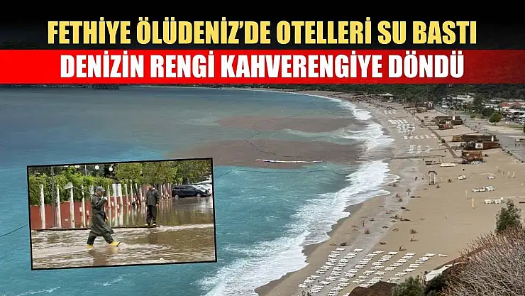 Fethiye Ölüdeniz'de Otelleri Su Bastı, Denizin Rengi Kahverengiye Döndü