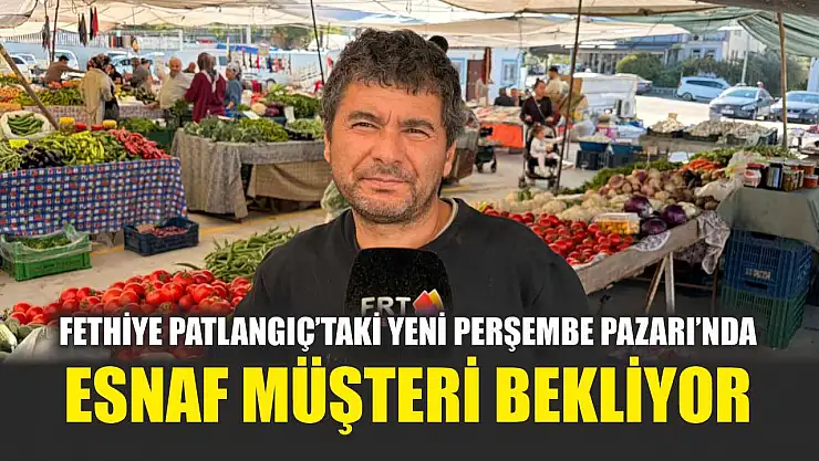 Fethiye Patlangıç'taki Yeni Perşembe Pazarı'nda esnaf müşteri bekliyor