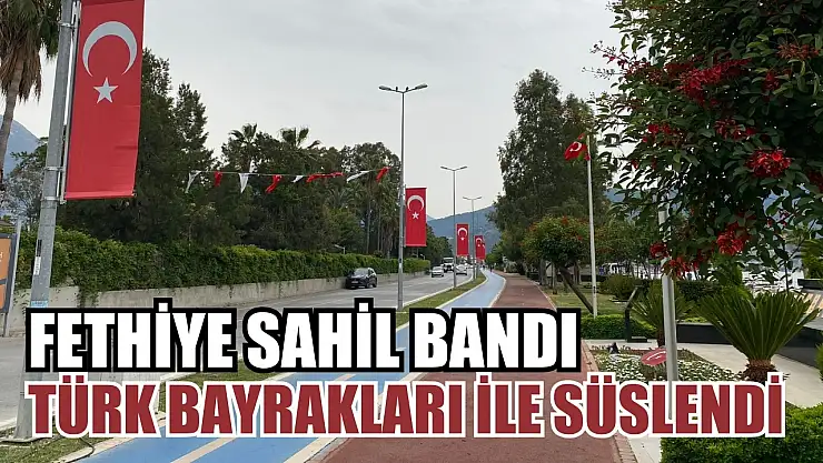 Fethiye sahil bandı Türk bayrakları ile süslendi