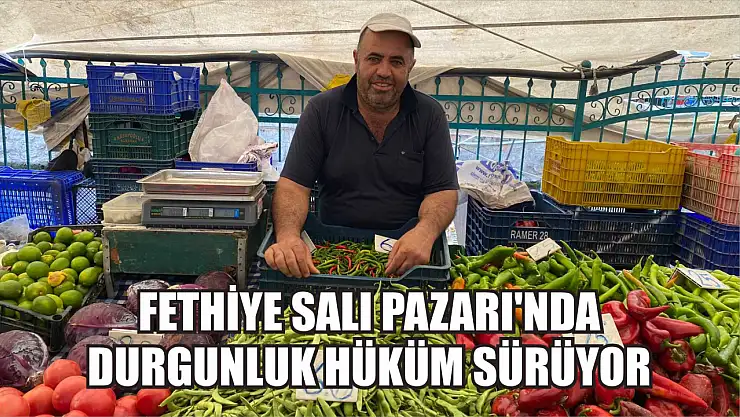 Fethiye Salı Pazarı'nda Durgunluk Hüküm Sürüyor