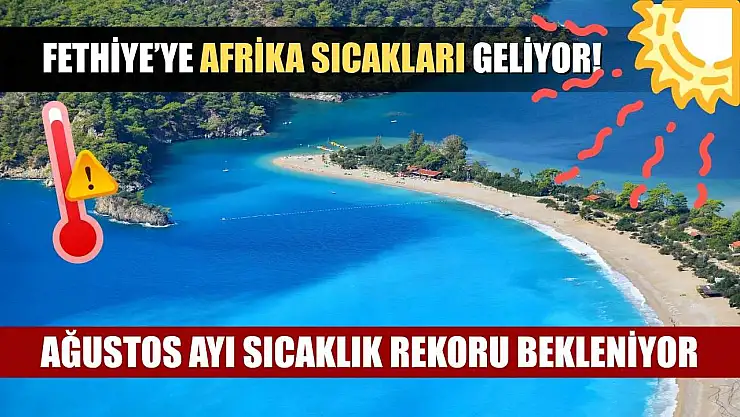 Fethiye'ye Afrika Sıcakları Geliyor! Ağustos Ayı Sıcaklık Rekoru Bekleniyor