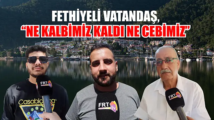 Fethiyeli vatandaş, 'Ne kalbimiz kaldı ne cebimiz'