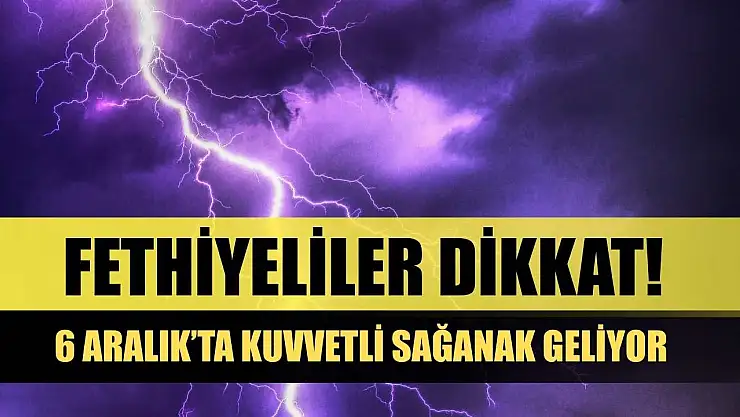 Fethiyeliler Dikkat! 6 Aralık'ta Kuvvetli Sağanak Geliyor