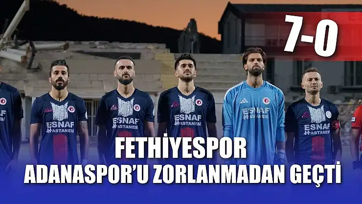 Fethiyespor, Adanaspor'u zorlanmadan geçti: 7-0