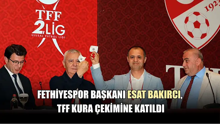 Fethiyespor Başkanı Esat Bakırcı, TFF Kura Çekimine Katıldı