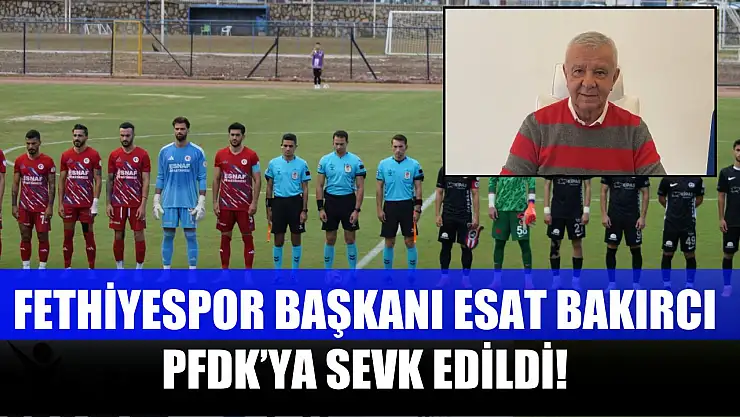 Fethiyespor Başkanı Esat Bakırcı PFDK'ya Sevk Edildi