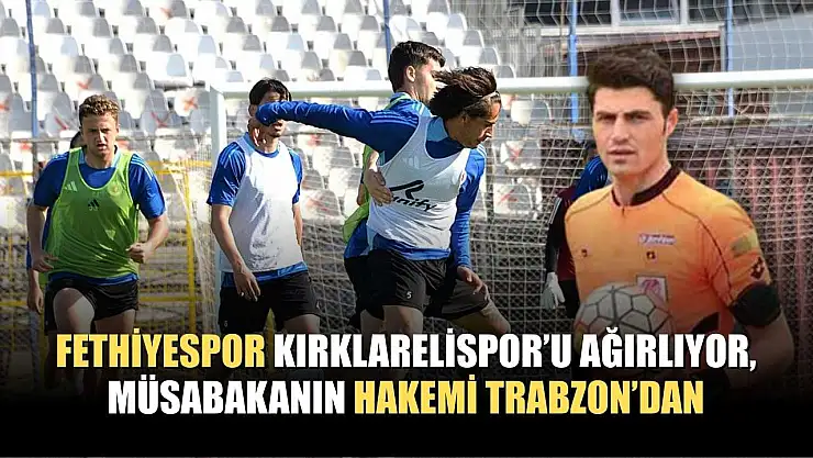 Fethiyespor Kırklarelispor'u Ağırlıyor, Müsabakanın Hakemi Trabzon'dan