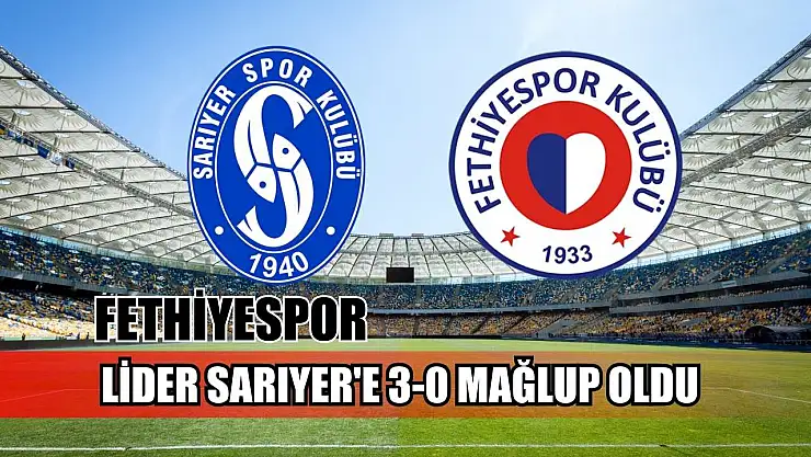 Fethiyespor, lider Sarıyer'e 3-0 mağlup oldu