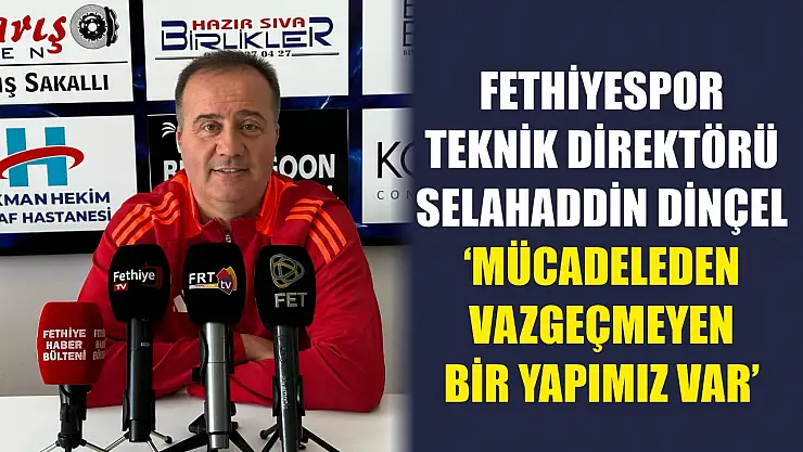 Fethiyespor Teknik Direktörü Selahaddin Dinçel, 'Mücadeleden Vazgeçmeyen Bir Yapımız Var'