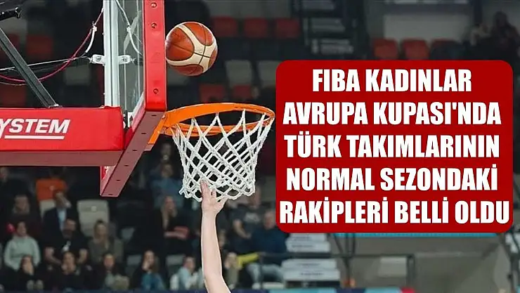 FIBA Kadınlar Avrupa Kupası'nda Türk takımlarının normal sezondaki rakipleri belli oldu