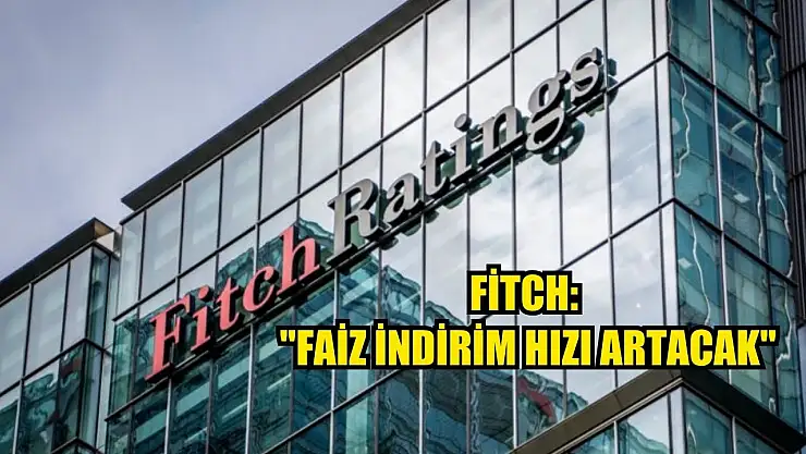 Fitch: 'Faiz indirim hızı artacak'