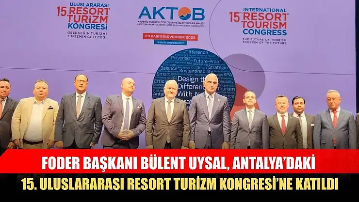 FODER Başkanı Bülent Uysal, Antalya'daki 15. Uluslararası Resort Turizm Kongresi'ne Katıldı