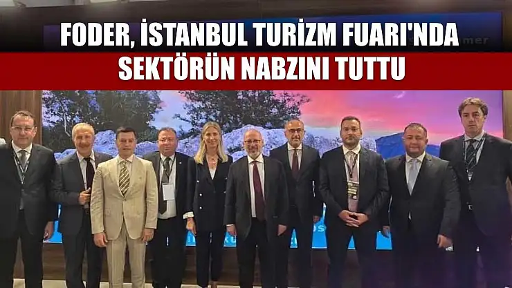 FODER, İstanbul Turizm Fuarı'nda sektörün nabzını tuttu