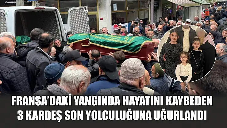 Fransa'daki yangında hayatını kaybeden 3 kardeş son yolculuğuna uğurlandı