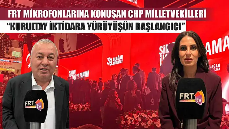 FRT Mikrofonlarına konuşan CHP Milletvekilleri: 'Kurultay İktidara Yürüyüşün Başlangıcı'