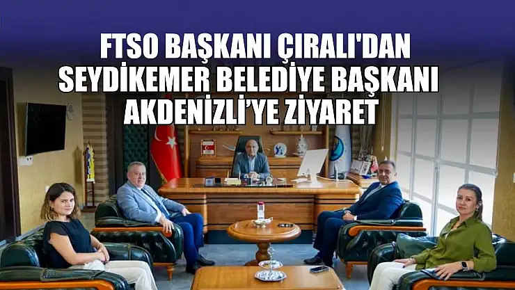 FTSO Başkanı Çıralı'dan, Seydikemer Belediye Başkanı Akdenizli'ye ziyaret