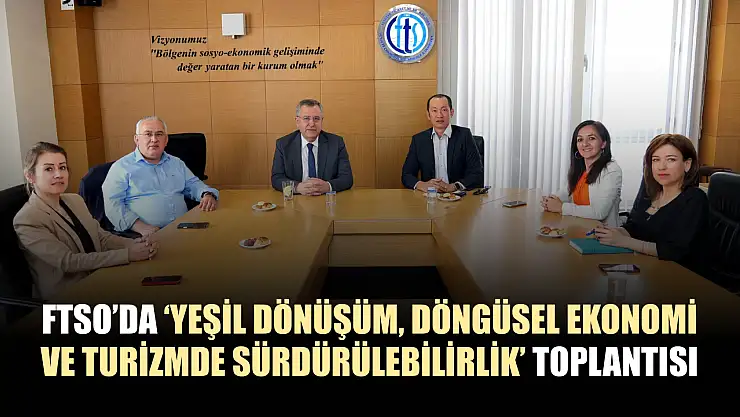 FTSO'da 'Yeşil dönüşüm, döngüsel ekonomi ve turizmde sürdürülebilirlik' toplantısı
