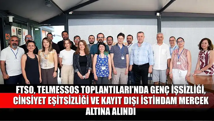 FTSO, Telmessos Toplantıları'nda genç işsizliği, cinsiyet eşitsizliği ve kayıt dışı istihdam mercek altına alındı