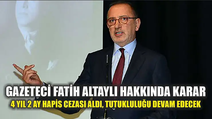 Gazeteci Fatih Altaylı hakkında karar: 4 yıl 2 ay hapis cezası aldı, tutukluluğu devam edecek