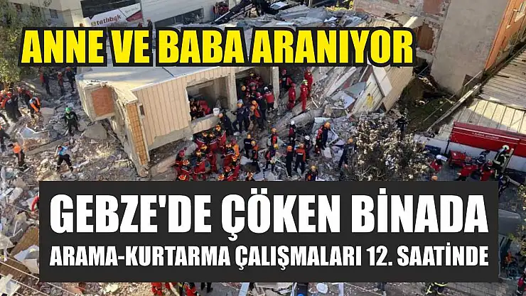 Gebze'de çöken binada arama-kurtarma çalışmaları 12. saatinde: Anne ve baba aranıyor