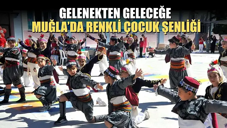 Gelenekten geleceğe Muğla'da renkli çocuk şenliği