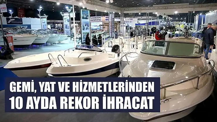 Gemi, yat ve hizmetlerinden 10 ayda rekor ihracat