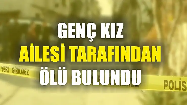 Genç kız ailesi tarafından ölü bulundu