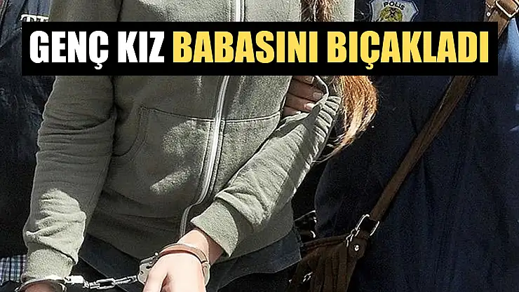 Genç kız babasını bıçakladı