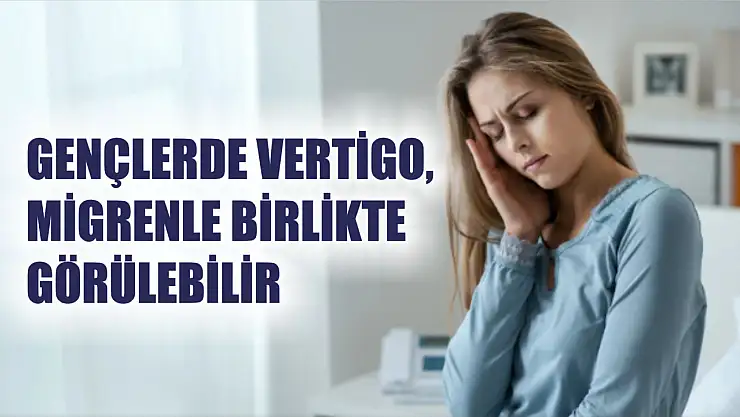 Gençlerde vertigo, migrenle birlikte görülebilir