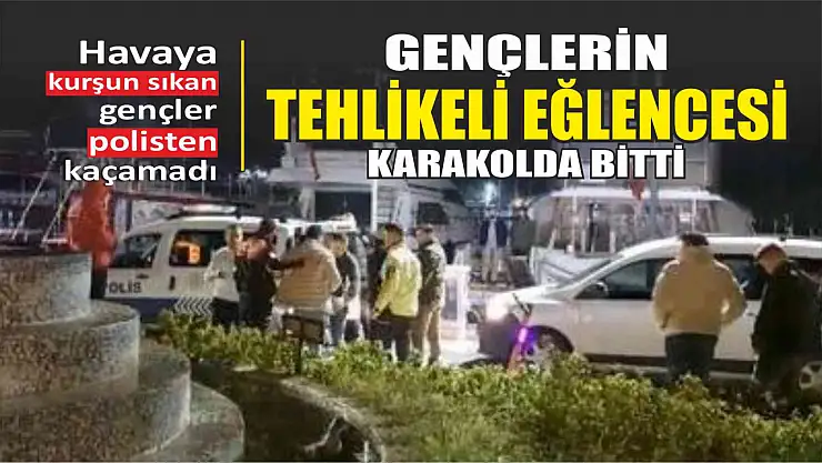 Gençlerin tehlikeli eğlencesi karakolda bitti