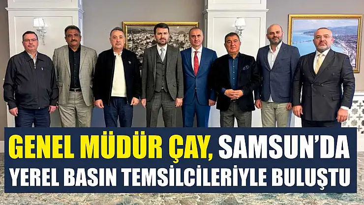 Genel Müdür Çay, Samsun'da yerel basın temsilcileriyle buluştu