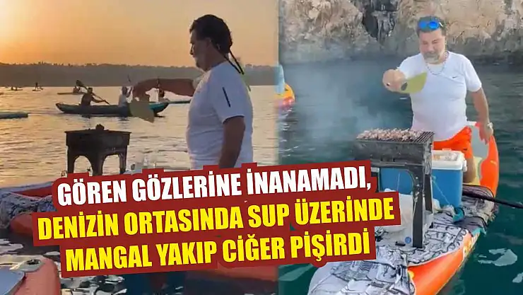 Gören gözlerine inanamadı, denizin ortasında SUP üzerinde mangal yakıp ciğer pişirdi