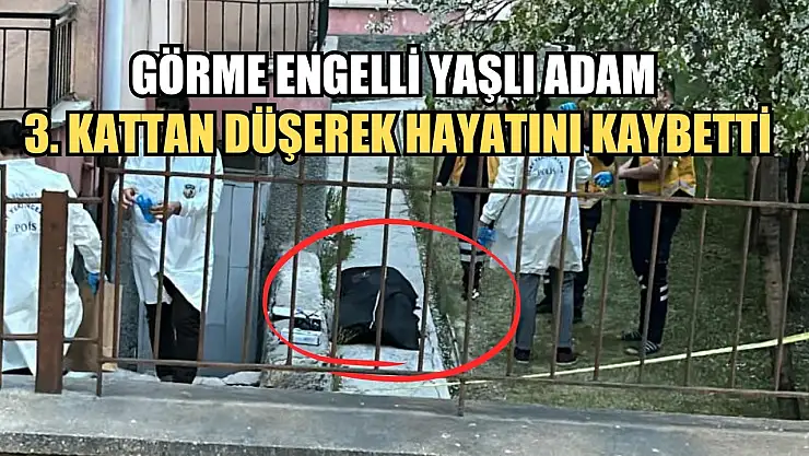 Görme engelli yaşlı adam 3. kattan düşerek hayatını kaybetti
