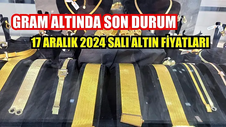 Gram altında son durum 17 Aralık 2024 Salı altın fiyatları