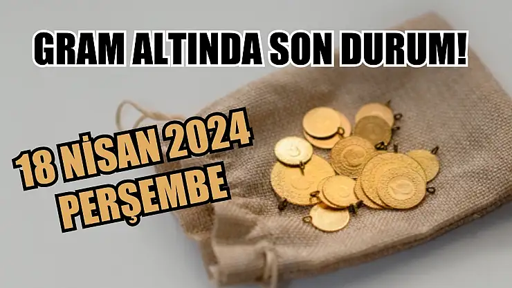 Gram altında son durum! 18 Nisan 2024 Perşembe 
