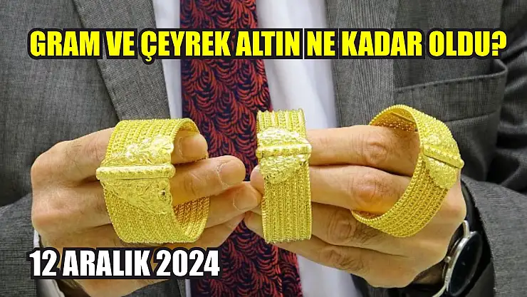 Gram ve çeyrek altın ne kadar oldu? 12 Aralık 2024