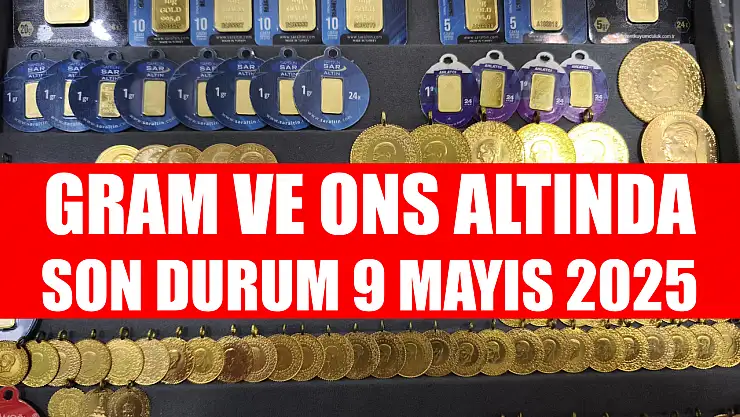 Gram ve ons altında son durum 9 Mayıs 2025