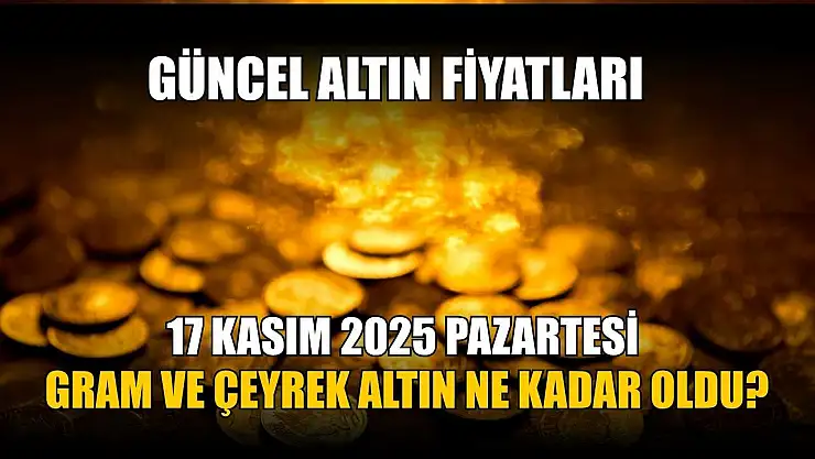 Güncel altın fiyatları 17 Kasım 2025 Pazartesi gram ve çeyrek altın ne kadar oldu?