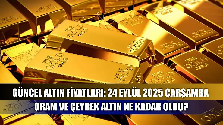Güncel altın fiyatları: 24 Eylül 2025 Çarşamba gram ve çeyrek altın ne kadar oldu?