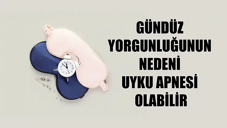 Gündüz yorgunluğunun nedeni uyku apnesi olabilir