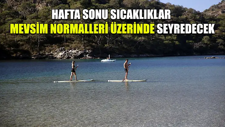 Hafta sonu sıcaklıklar mevsim normalleri üzerinde seyredecek