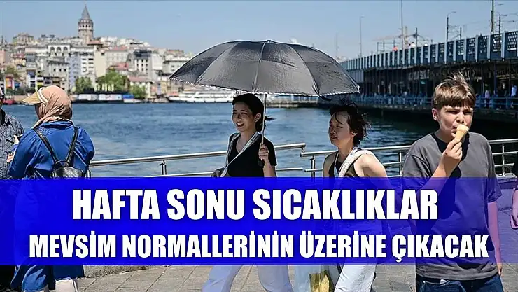 Hafta sonu sıcaklıklar mevsim normallerinin üzerine çıkacak