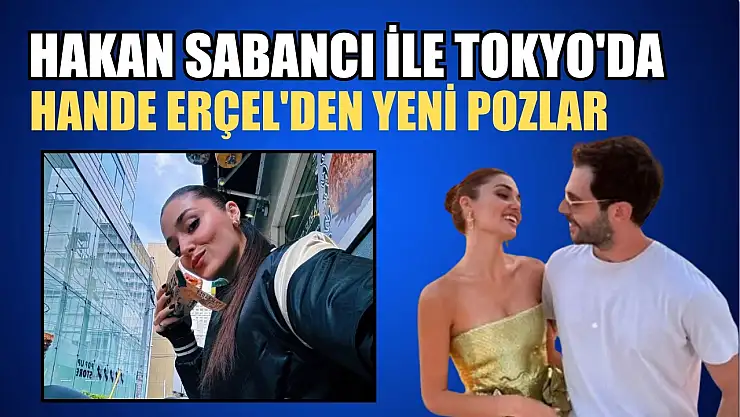 Hakan Sabancı ile Tokyo'da: Hande Erçel'den yeni pozlar