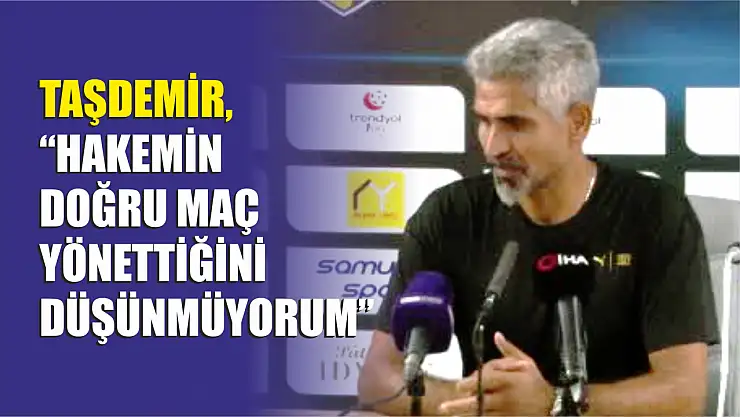 'Hakemin doğru maç yönettiğini düşünmüyorum'