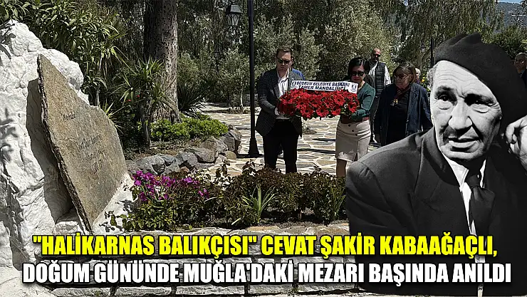 'Halikarnas Balıkçısı' Cevat Şakir Kabaağaçlı, doğum gününde Muğla'daki mezarı başında anıldı