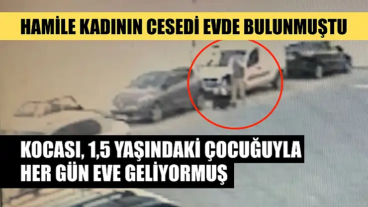 Hamile kadının cesedi evde bulunmuştu: Kocası, 1,5 yaşındaki çocuğuyla her gün eve geliyormuş