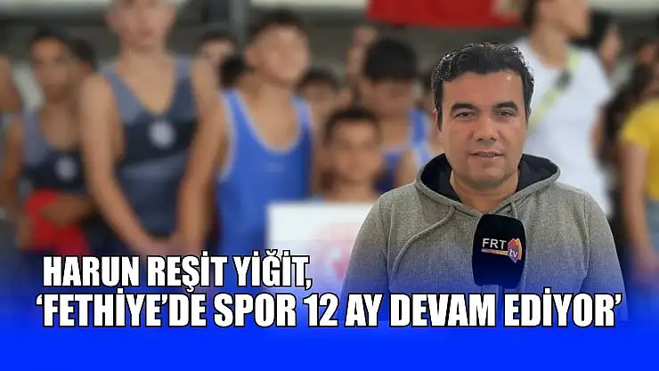 Harun Reşit Yiğit, 'Fethiye'de spor 12 ay devam ediyor'
