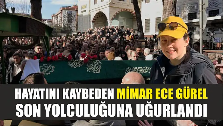 Hayatını kaybeden mimar Ece Gürel son yolculuğuna uğurlandı